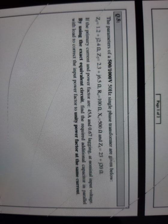 Page 1 of 2 0.5: The parameters of a 500/1000V 50Hz single phase transformer are given below: 2=1.2 + 32.4 6. Z=2.3 +j6.5 A,