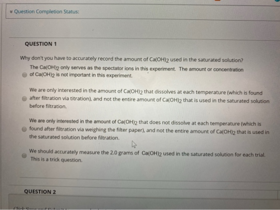 Question Completion Status: QUESTION 1 Why dont you have to accurately record the amount of Ca(OH)2 used in the saturated so
