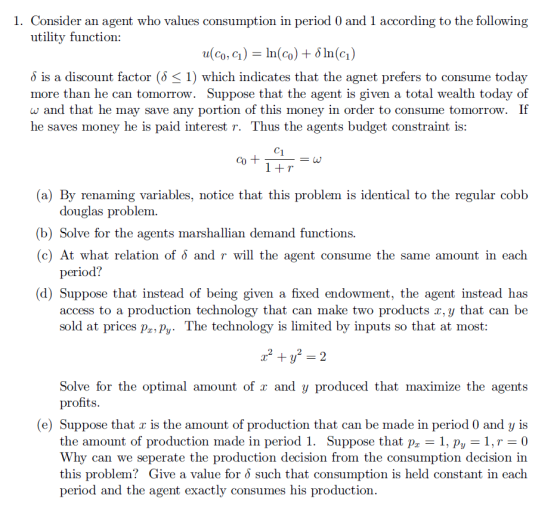 1. Consider an agent who values consumption in period 0 and 1 according to the following utility function: u(co, C)In(Co)+8 I