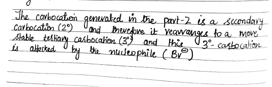 The carbocation generated in the part-2 is a secondary Carbocation (29) Vand therefore it reqwanges to a more stable tertiary