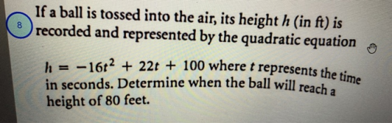 h = -16t2 + 22t + 100 where t represents the time in seconds. Determine when the ball will reach a 8 If a ball is tossed into