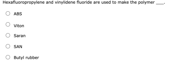 Hexafluoropropylene and vinylidene fluoride are used to make the polymer ABS Viton Saran SAN Butyl rubber