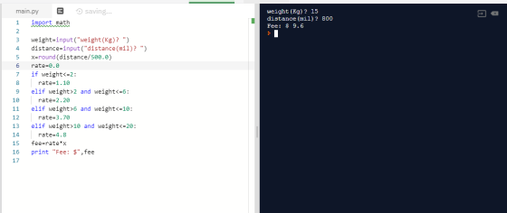 saving... main.py import, math weight (kg)? 15 distance (mil)? 800 Fee: $ 9.6 1 m in 6 7 8 weight=input(weight (kg)? ) dist
