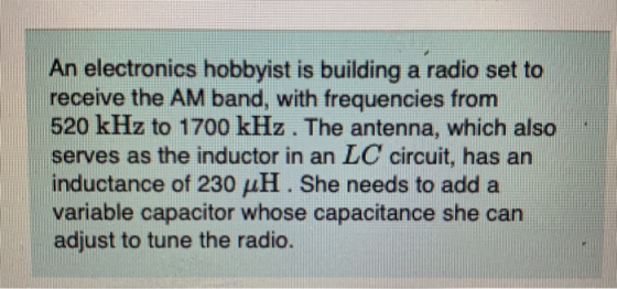 An electronics hobbyist is building a radio set to receive the AM band, with frequencies from 520 kHz to 1700 kHz. The antenn
