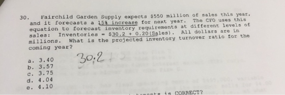 30. Fairchild Garden Supply expects $550 million of sales this year, and it forecasts a 158 increase for next year. The CFO u
