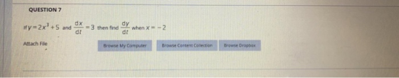 QUESTION 7 if y = 2x +5 and dx dt = 3 then find dy when X = -2 dt Attach File Browse My Computer Browse Content Collection Br