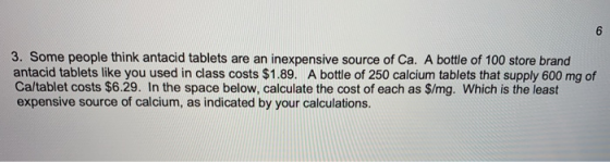 3. Some people think antacid tablets are an inexpensive source of Ca. A bottle of 100 store brand antacid tablets like you us