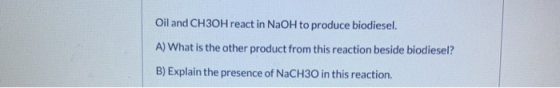 Oil and CH3OH react in NaOH to produce biodiesel. A) What is the other product from this reaction beside biodiesel? B) Explai