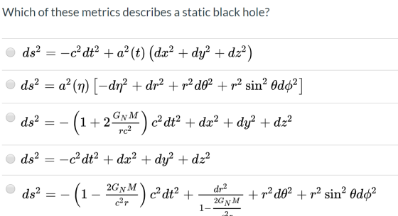Which of these metrics describes a static black hole? ds? = -cºdť +a? (t) (dx? + dy? + dz2) ds? = a? (n) [-dn? + dr2 + m2 do?