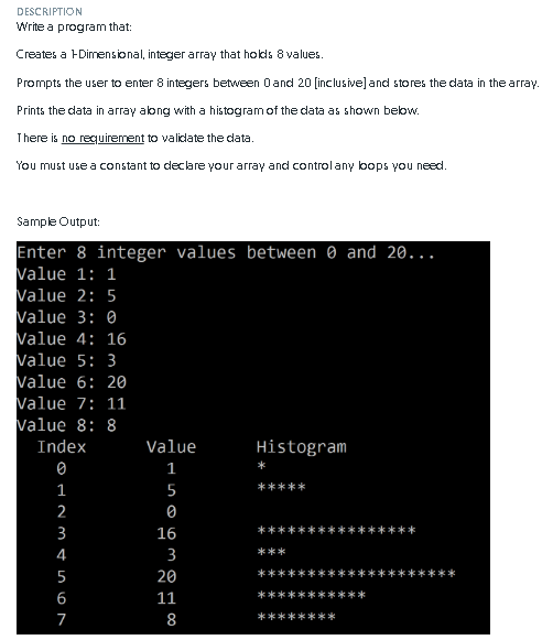 DESCRIPTION Write a program that: Creates a Dimensional, integer array that holds 8 values Prompts the user to enter 8 intege