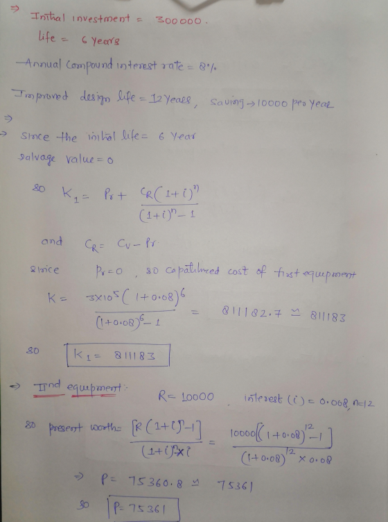 > Inthal investment a 300 000 life 6 Years Annual Compound interest rate = 8°/ Improved design life = 12 Years, saving 10000