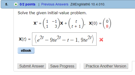5. 0/2 points | Previous Answers ZillEngMath6 10.4.010. Solve the given initial-value problem. x-(1 -1 X(o) 0 8 eBook Submit