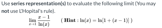 Use series representation(s) to evaluate the following limit (You may not use LHopitals rule). . X – 1 (Hint : ln(x) = ln(1