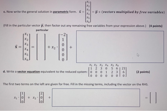 c. Now write the general solution in parametric form. x = X11 X2 X3 XA X5 = P + (vectors multiplied by free variables) (Fill