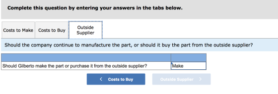 Complete this question by entering your answers in the tabs below. Costs to Make Costs to Buy Outside Supplier Should the com