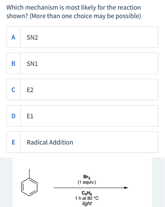 Which mechanism is most likely for the reaction shown? (More than one choice may be possible) SN2 BSN1 Radical Addition Br2 (
