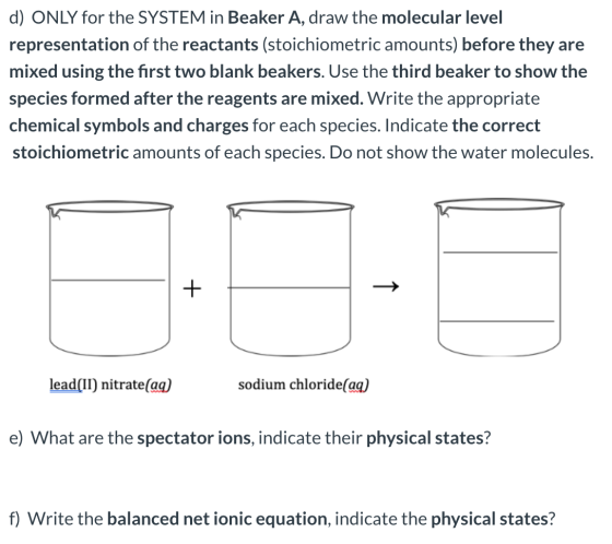 d) ONLY for the SYSTEM in Beaker A, draw the molecular level representation of the reactants (stoichiometric amounts) before