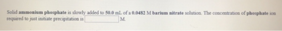 Solid ammonium phosphate is slowly added to 50.0 mL of a 0.0482 M barium nitrate solution. The concentration of phosphate ion