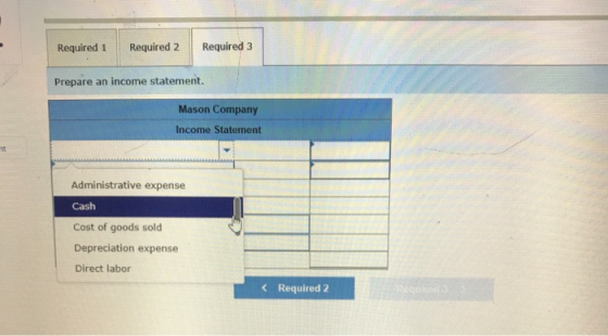 Required 1 Required 2 Required 3 Prepare an income statement. Mason Company Income Statement Administrative expense Cash Cost