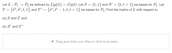 : Let L: P1 → Pz be defined by L[p(t)] = t_p(t). Let S {t, 1} and S = {t,t +1} be bases for P1. Let T = {t”, t², t, 1} and T