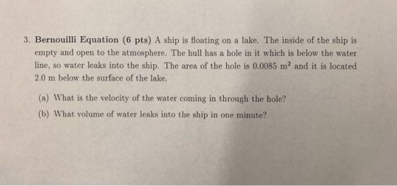 3. Bernouilli Equation (6 pts) A ship is floating on a lake. The inside of the ship is empty and open to the atmosphere. The