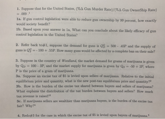 1. Suppose that for the United States, (%A Gun Murder Rate)/(%A Gun OwnerShip Rate) =.009. 1a. If gun control legislation wer