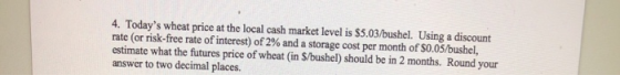 4. Todays wheat price at the local cash market level is $5.03/bushel. Using a discount rate (or risk-free rate of interest)