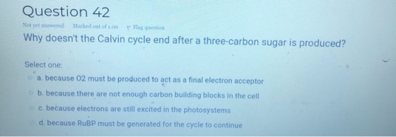 Question 42 Not yet answered Marked out of 1.00 P Hag question Why doesnt the Calvin cycle end after a three-carbon sugar is