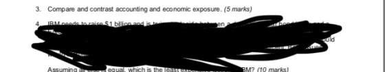 3. Compare and contrast accounting and economic exposure. (5 marks) IBM peeds to caise $1 billion and is to en uld Assuming a