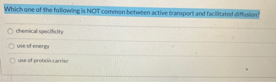 Which one of the following is NOT common between active transport and facilitated diffusion? chemical specificity use of ener