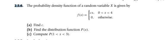 2.5.6. The probability density function of a random variable X is given by に f(x) =10, 0, otherwise (a) Find c. (b) Find the distribution function F(x) (c) Compute P 3)