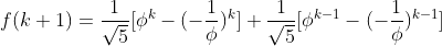f(k+1)=\frac{1}{\sqrt5} [\phi^{k}-(-\frac{1}{\phi})^{k}]+\frac{1}{\sqrt5} [\phi^{k-1}-(-\frac{1}{\phi})^{k-1}]
