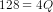 128 = 4 Q