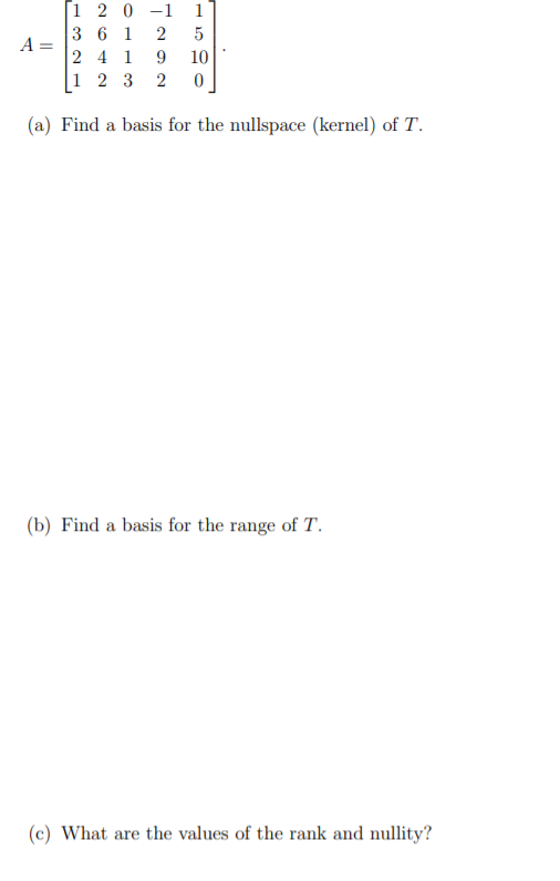 [1 2 0 3 6 1 2 4 1 1 2 3 -1 2 9 2 1 5 10 11 0 (a) Find a basis for the nullspace (kernel) of T. (b) Find a basis for the rang
