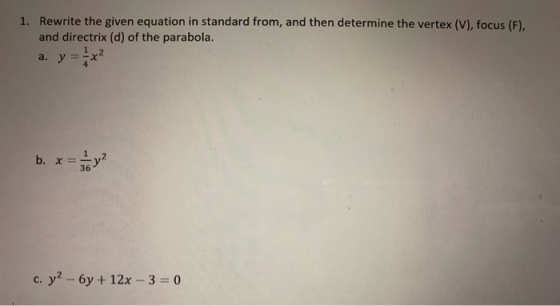 1. Rewrite the given equation in standard from, and then determine the vertex (V), focus (F), and directrix (d) of the parabo