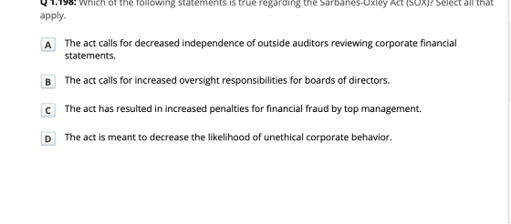 Q 1.198! Which of the following statements is true regarding the Sarbanes-Oxley Act (SOX)? Select all that apply. A The act c