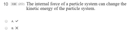 10 J5 (25) The internal force of a particle system can change the kinetic energy of the particle system. A. B. X
