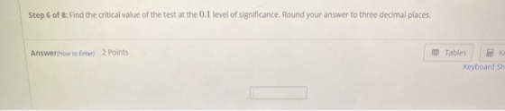 Step 6 of 8: Find the critical value of the test at the 0.1 level of significance. Round your answer to three decimal places.