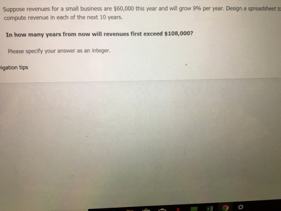 Suppose revenues for a small business are $60,000 this year and will grow 9% per year. Design a spreadsheet t compute revenue