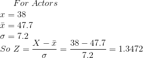For\ Actors\\ x = 38 \\ \bar x = 47.7 \\ \sigma = 7.2 \\ So \ Z = \frac{X - \bar x}{\sigma} = \frac{38- 47.7}{7.2} = 1.3472