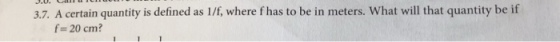 3.7. A certain quantity is defined as 1/f, where f has to be in meters. What will that quantity be if f 20 cm?