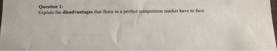 Question 1: Explain the disadvantages that firms in a perfect competition market have to face.