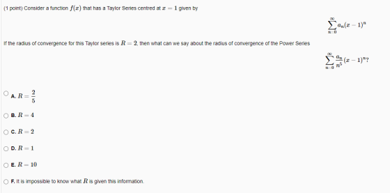(1 point) Consider a function f(x) that has a Taylor Series centred at x = 1 given by Žar(2 – 1) n0 If the radius of converg