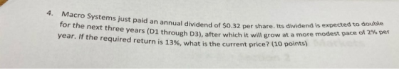 4. Macro Systems just paid an annual dividend of $0 for the next three years (D1 through D3), after which it will grow at a y