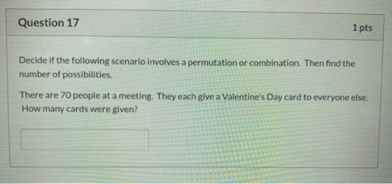 Question 17 1 pts Decide if the following scenario involves a permutation or combination. Then find the number of possibiliti