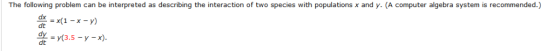 The following problem can be interpreted as describing the interaction of two species with populations x and y. (A computer a