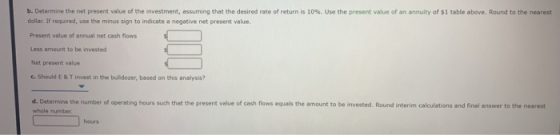 b. Determine the net present value of the investment, assuming that the desired rate of return is 10 %. Use the present value