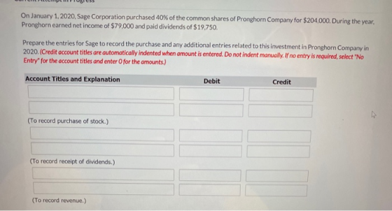 On January 1, 2020, Sage Corporation purchased 40% of the common shares of Pronghorn Company for $204,000. During the year, P