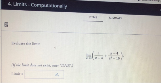 tutor Indrapr 4. Limits - Computationally ITEMS SUMMARY 4. Evaluate the limit lim 2 +4 z? - 16 (If the limit does not exist,