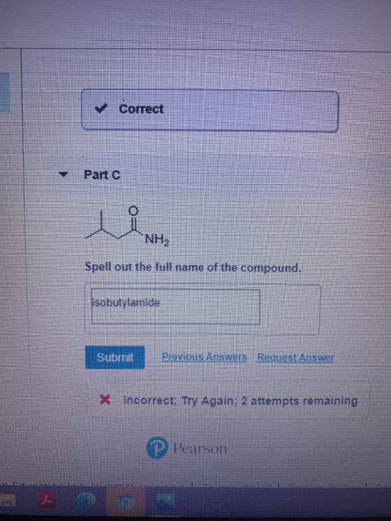 Correct Part NH2 Spell out the full name of the compound. isobutylamide Submit Previous Answers Request Answer X Incorrect: T